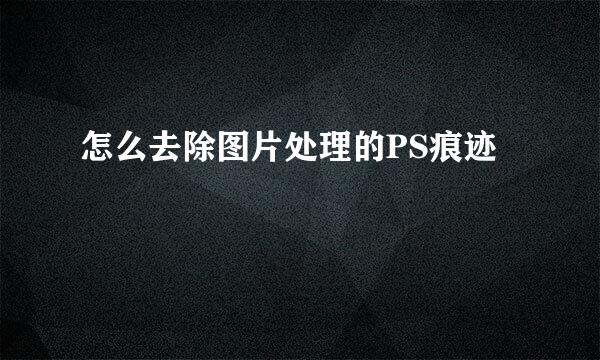 怎么去除图片处理的PS痕迹
