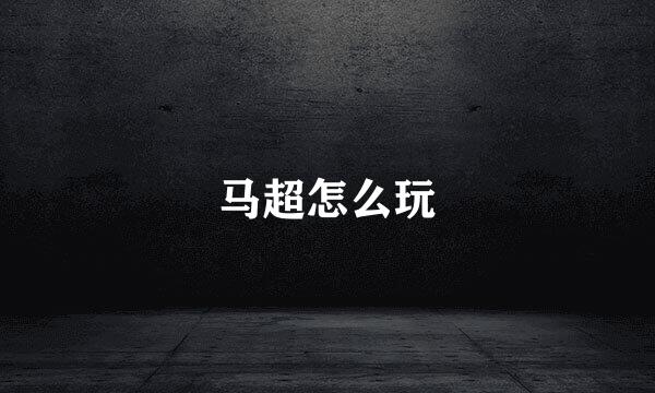 马超怎么玩