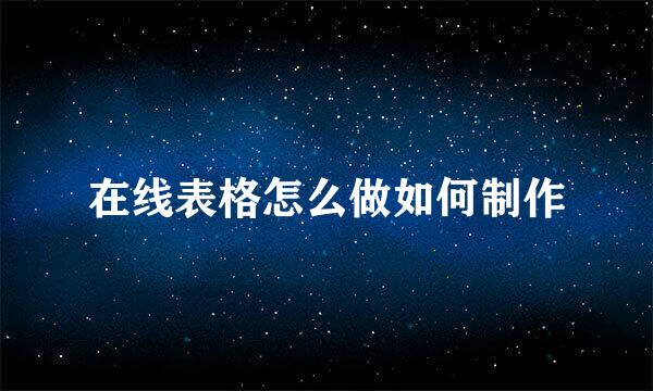 在线表格怎么做如何制作