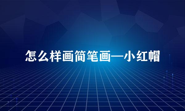 怎么样画简笔画—小红帽