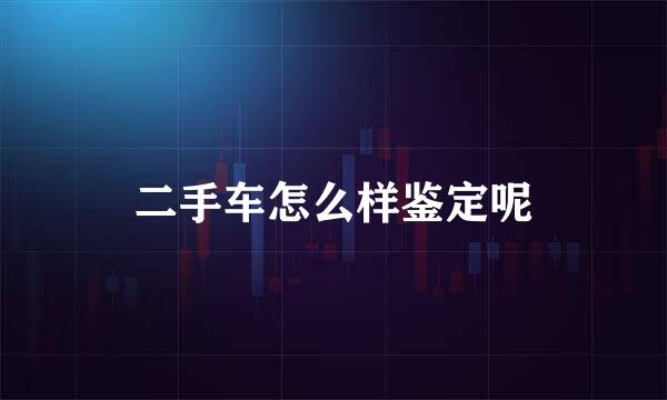 二手车怎么样鉴定呢