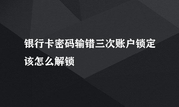 银行卡密码输错三次账户锁定该怎么解锁
