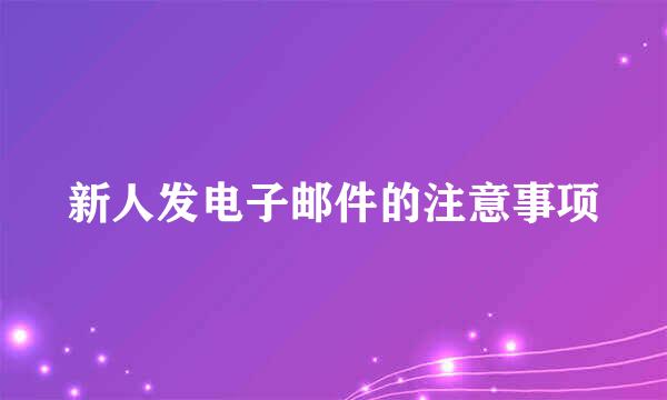 新人发电子邮件的注意事项
