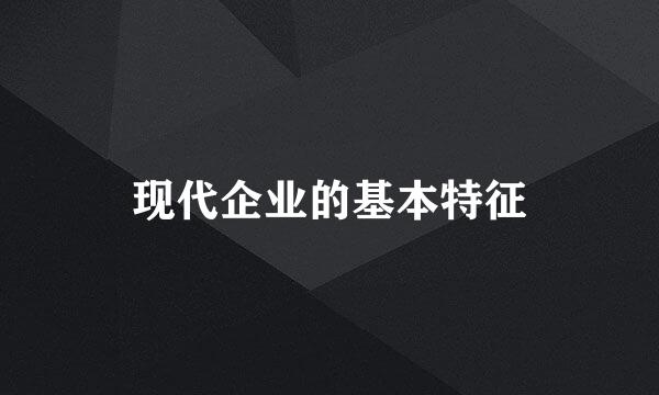 现代企业的基本特征