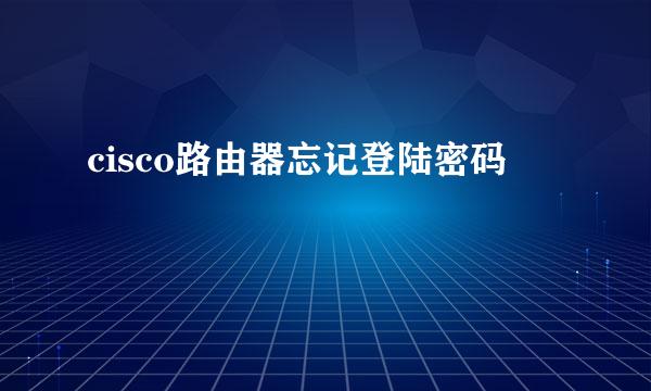 cisco路由器忘记登陆密码