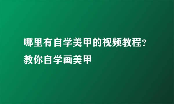 哪里有自学美甲的视频教程？教你自学画美甲
