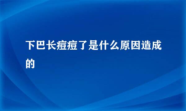 下巴长痘痘了是什么原因造成的