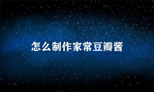 怎么制作家常豆瓣酱