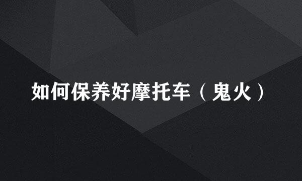 如何保养好摩托车（鬼火）