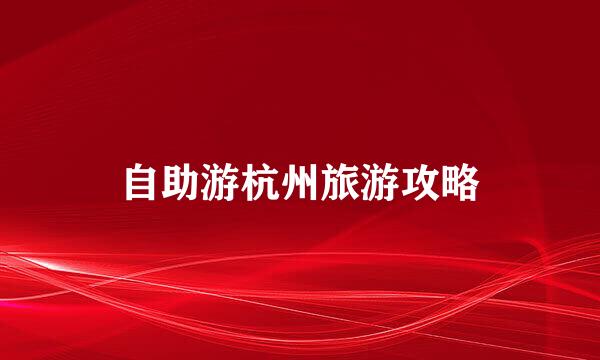 自助游杭州旅游攻略
