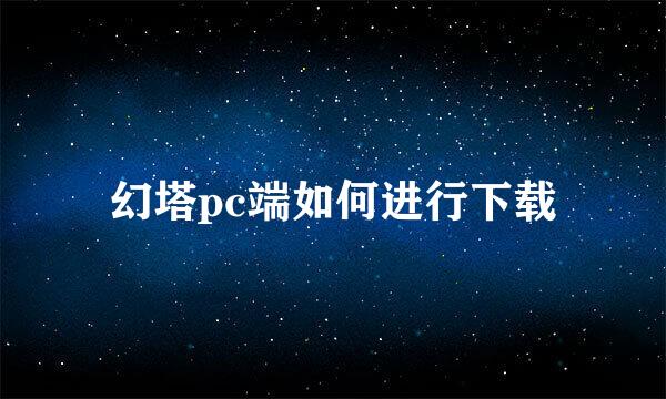 幻塔pc端如何进行下载