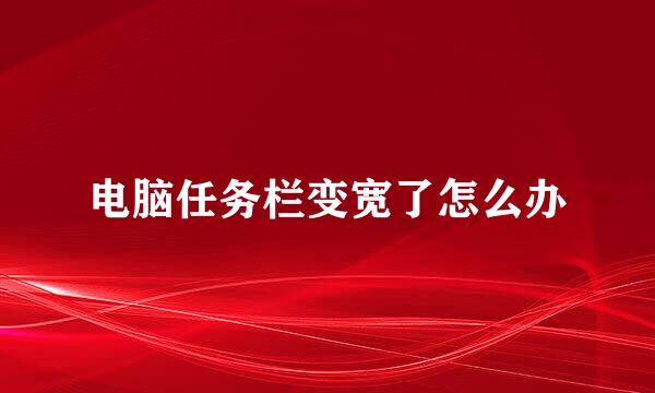 电脑任务栏变宽了怎么办