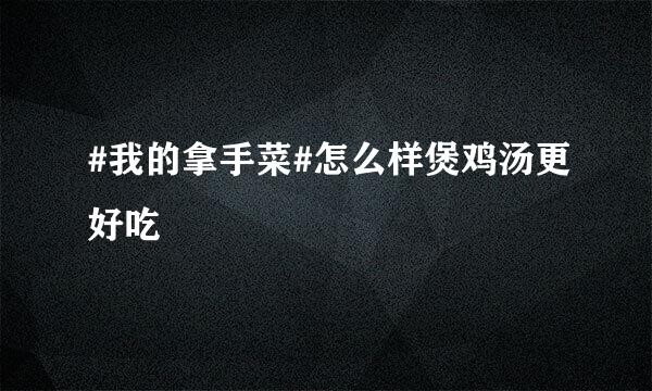 #我的拿手菜#怎么样煲鸡汤更好吃