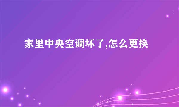 家里中央空调坏了,怎么更换