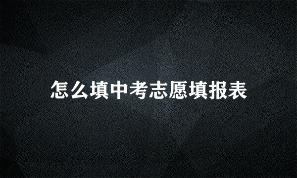怎么填中考志愿填报表
