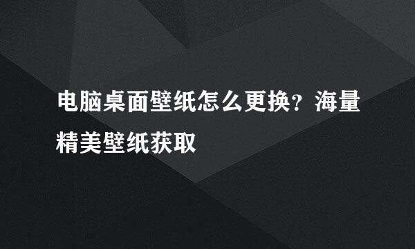 电脑桌面壁纸怎么更换？海量精美壁纸获取