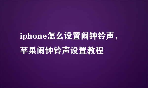 iphone怎么设置闹钟铃声，苹果闹钟铃声设置教程