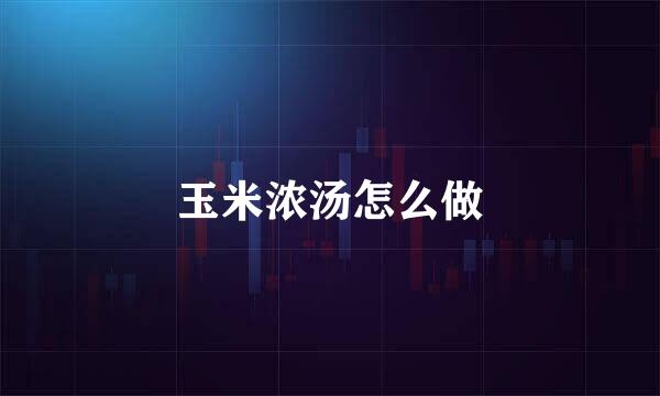 玉米浓汤怎么做
