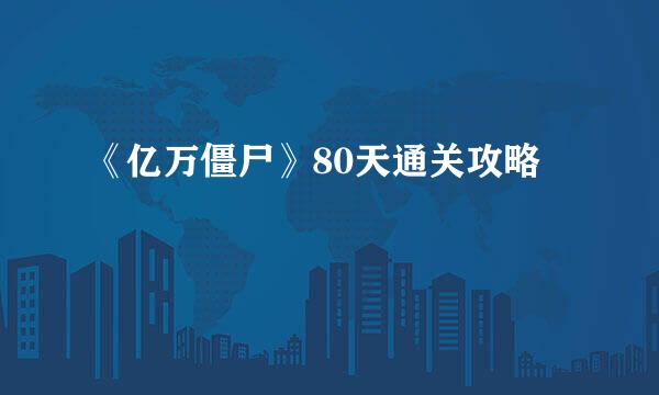 《亿万僵尸》80天通关攻略