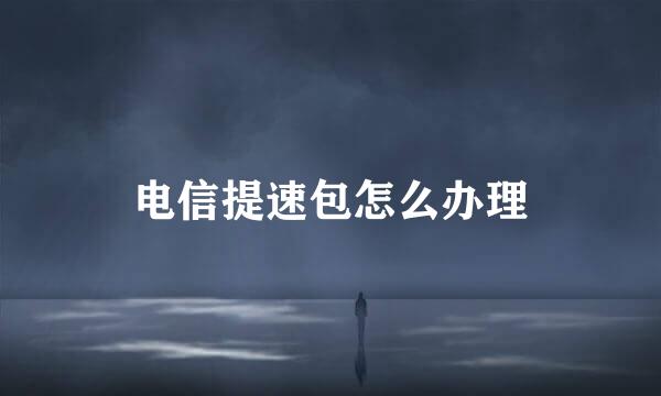 电信提速包怎么办理