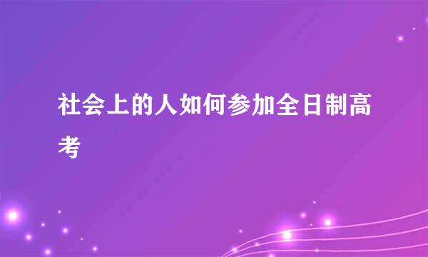 社会上的人如何参加全日制高考