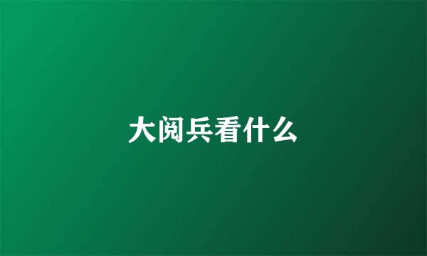 大阅兵看什么