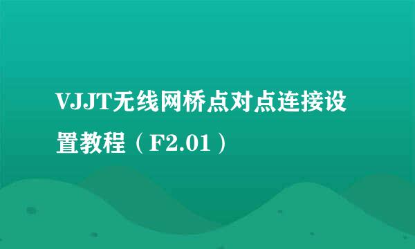 VJJT无线网桥点对点连接设置教程（F2.01）