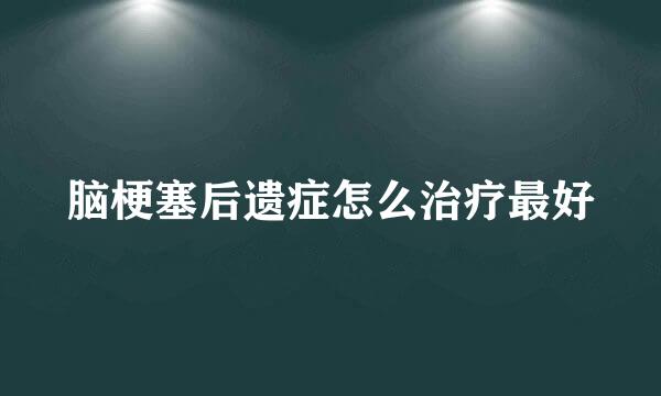 脑梗塞后遗症怎么治疗最好