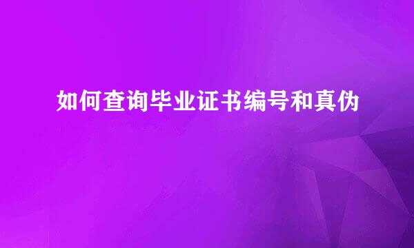 如何查询毕业证书编号和真伪
