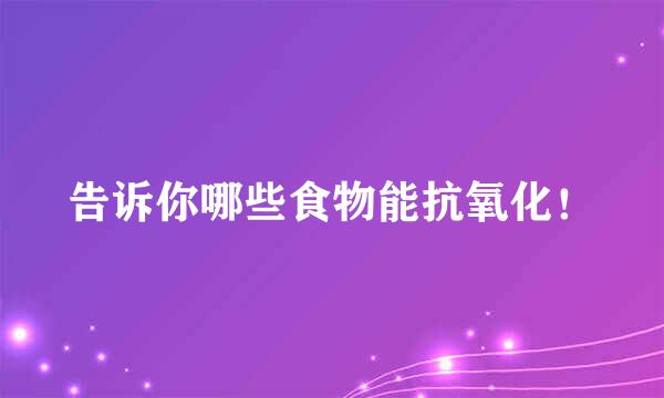 告诉你哪些食物能抗氧化！