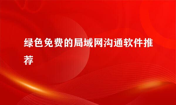 绿色免费的局域网沟通软件推荐