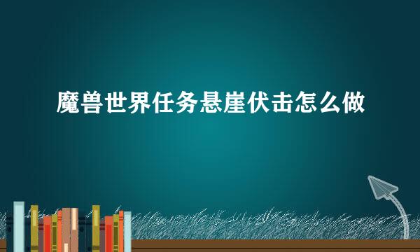 魔兽世界任务悬崖伏击怎么做