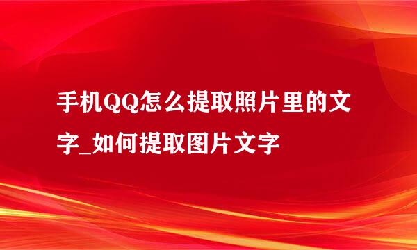 手机QQ怎么提取照片里的文字_如何提取图片文字