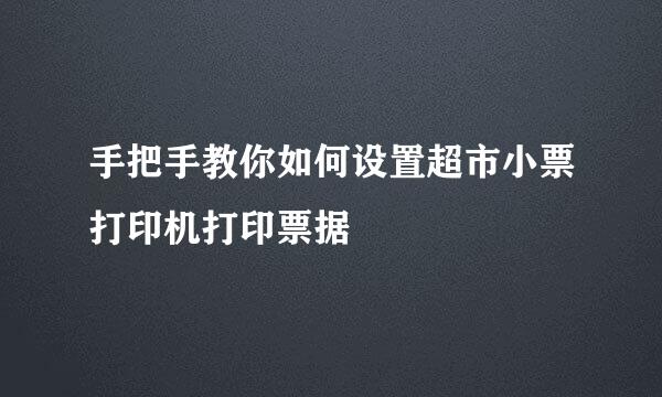 手把手教你如何设置超市小票打印机打印票据