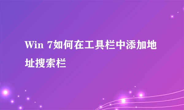 Win 7如何在工具栏中添加地址搜索栏