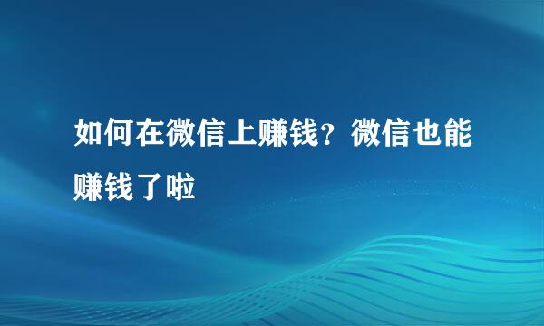 如何在微信上赚钱？微信也能赚钱了啦