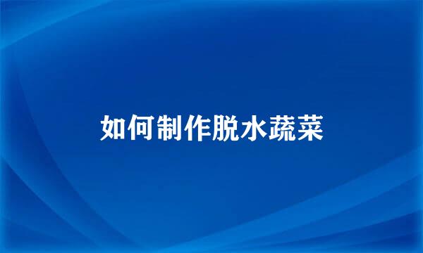 如何制作脱水蔬菜