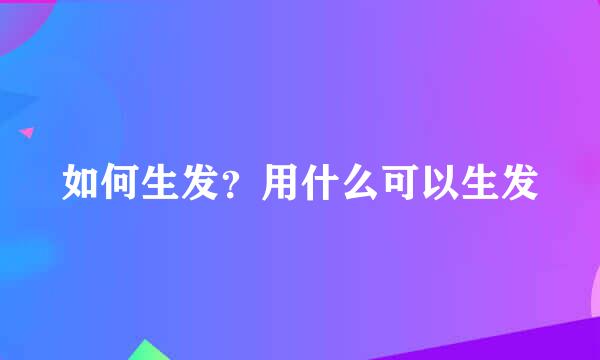 如何生发？用什么可以生发