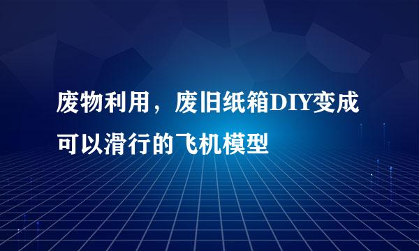 废物利用，废旧纸箱DIY变成可以滑行的飞机模型
