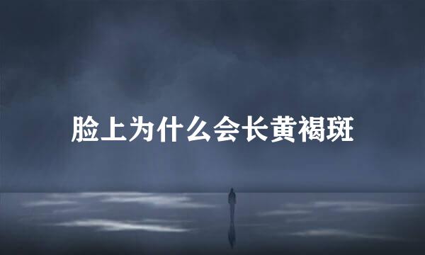 脸上为什么会长黄褐斑