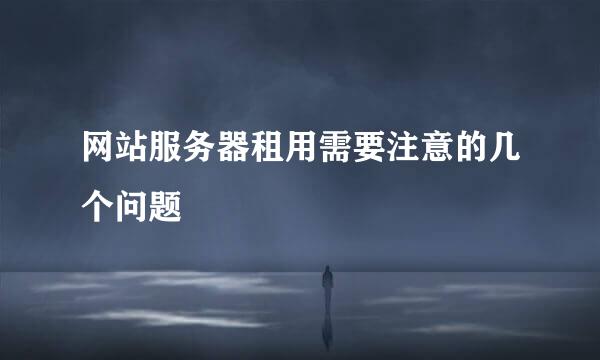 网站服务器租用需要注意的几个问题