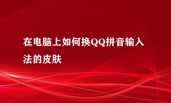 在电脑上如何换QQ拼音输入法的皮肤