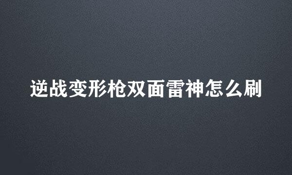 逆战变形枪双面雷神怎么刷