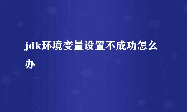 jdk环境变量设置不成功怎么办