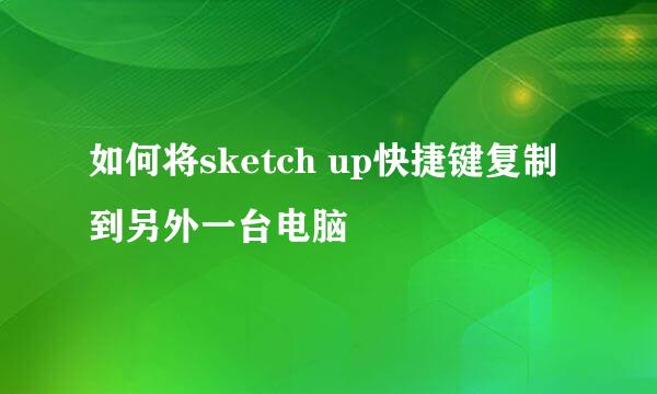 如何将sketch up快捷键复制到另外一台电脑