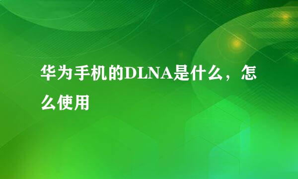 华为手机的DLNA是什么，怎么使用