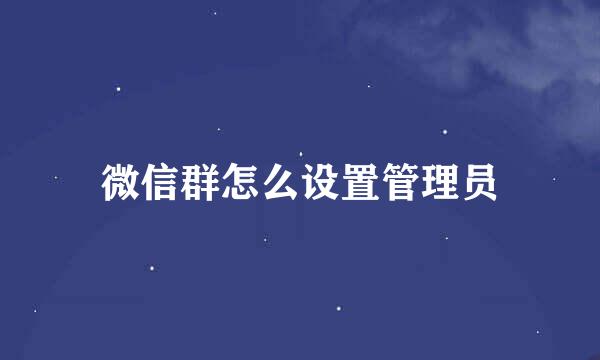 微信群怎么设置管理员