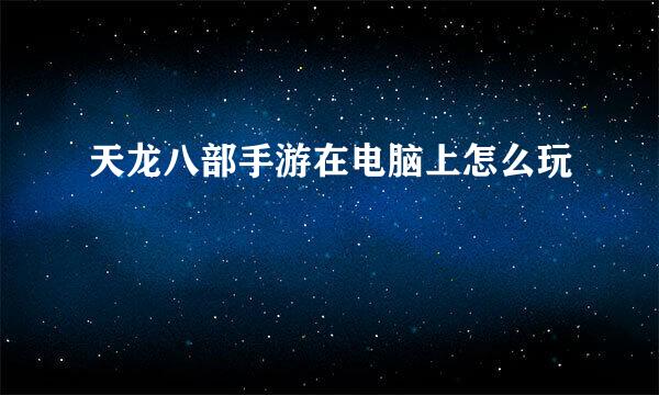 天龙八部手游在电脑上怎么玩