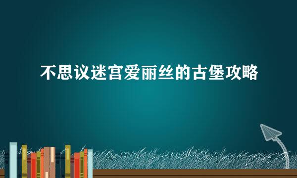 不思议迷宫爱丽丝的古堡攻略