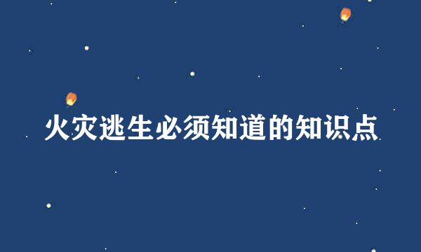 火灾逃生必须知道的知识点